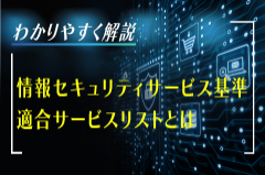 わかりやすく解説、情報セキュリティサービス基準適合サービスリストとは