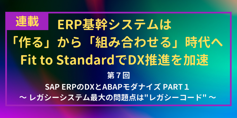 SAP ERPのDXとABAPモダナイズ｜レガシーシステムの最大問題点はレガシーコード