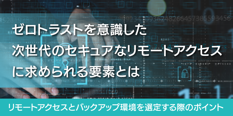 ゼロトラストを意識した次世代のリモート環境に求められる要素とは?