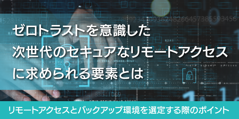 ゼロトラストを意識した次世代のリモート環境に求められる要素とは？