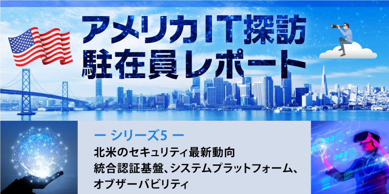 北米のセキュリティ最新動向|統合認証基盤、システムプラットフォーム、オブザーバビリティ