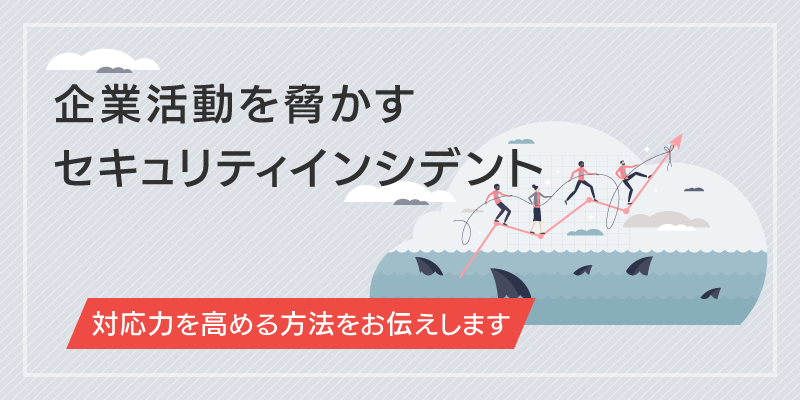 セキュリティインシデントとは|対応に悩む企業に有効な備え