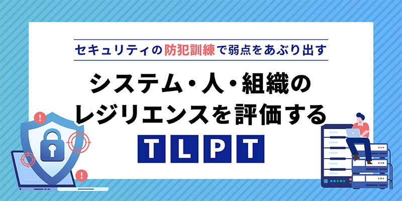 セキュリティの弱点をあぶり出す|レジリエンスを評価する「TLPT」