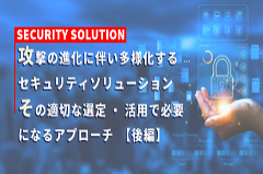 【後編】多様化するセキュリティソリューションの適切な選定・活用に向けたアプローチ