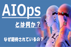 AIOpsとは|AI活用によるITシステム運用の負荷軽減