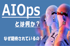 AIOpsとは｜AI活用によるITシステム運用の負荷軽減