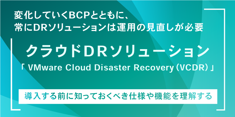 VMware Cloud Disaster Recovery™（VCDR）の仕様や機能を理解し、DR・BCPの策定を