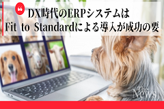 DX時代のERPシステムは、Fit to Standardによる導入が成功の要！