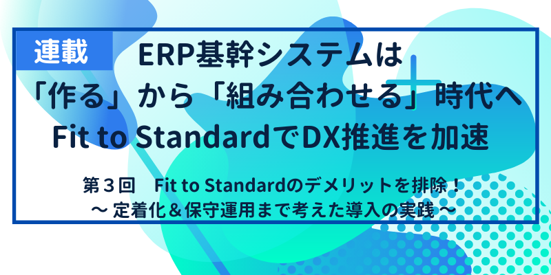 Fit to Standardのデメリットを排除｜定着化と保守運用まで考えた導入の実践