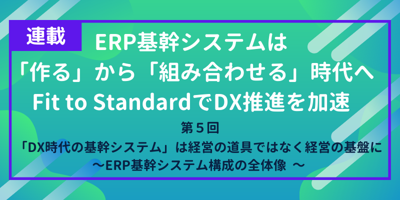 「DX時代の基幹システム」は経営の道具ではなく経営の基盤に｜ERP基幹システム構成の全体像