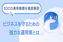 SOCの課題とは｜サイバー攻撃への即応力を高める方法とは