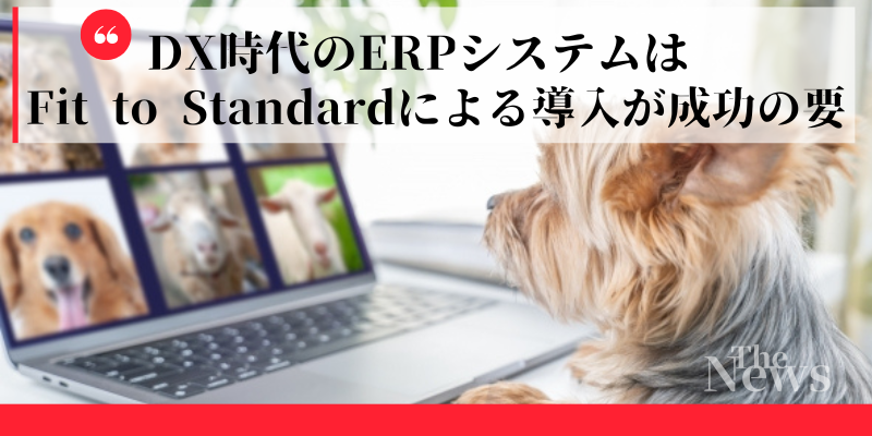 DX時代のERPシステムは、Fit to Standardによる導入が成功の要！