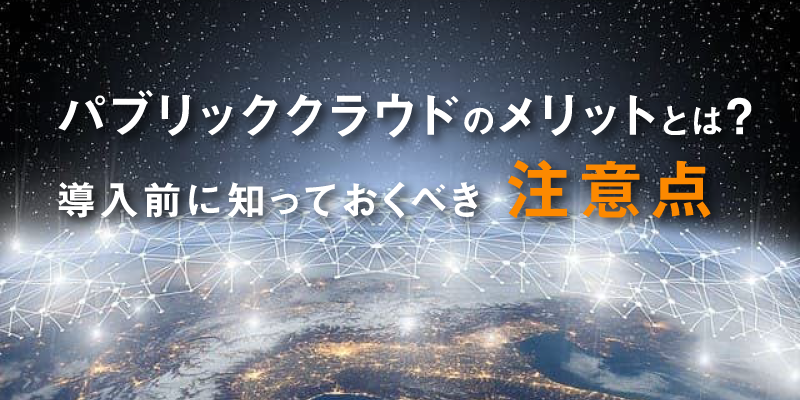 パブリッククラウドのメリットとは|導入前に知っておくべき注意点をわかりやすく解説