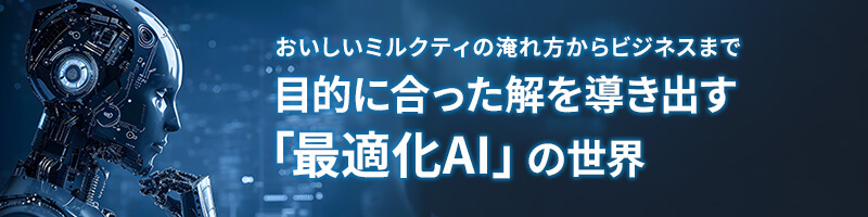 おいしいミルクティの淹れ方からビジネスまで:目的に合った解を導き出す「最適化AI」の世界